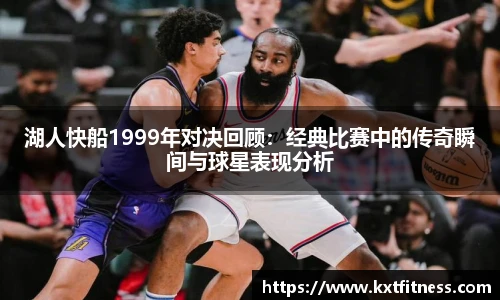 湖人快船1999年对决回顾：经典比赛中的传奇瞬间与球星表现分析
