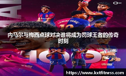 内马尔与梅西点球对决谁将成为罚球王者的传奇时刻