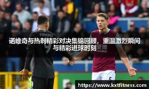 诺维奇与热刺精彩对决集锦回顾，重温激烈瞬间与精彩进球时刻