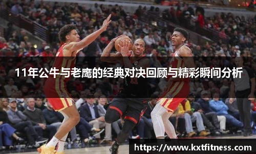 11年公牛与老鹰的经典对决回顾与精彩瞬间分析