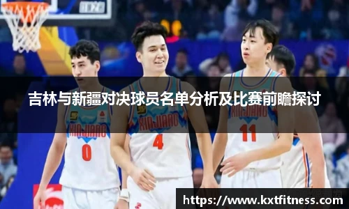 吉林与新疆对决球员名单分析及比赛前瞻探讨