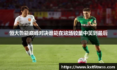 恒大鲁能巅峰对决谁能在这场较量中笑到最后
