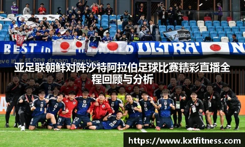 亚足联朝鲜对阵沙特阿拉伯足球比赛精彩直播全程回顾与分析