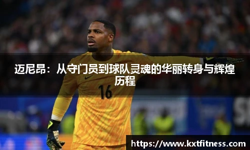 迈尼昂：从守门员到球队灵魂的华丽转身与辉煌历程