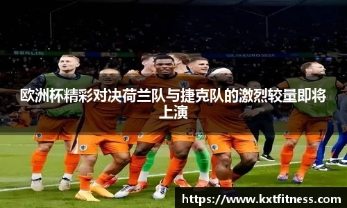 欧洲杯精彩对决荷兰队与捷克队的激烈较量即将上演