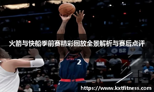 火箭与快船季前赛精彩回放全景解析与赛后点评