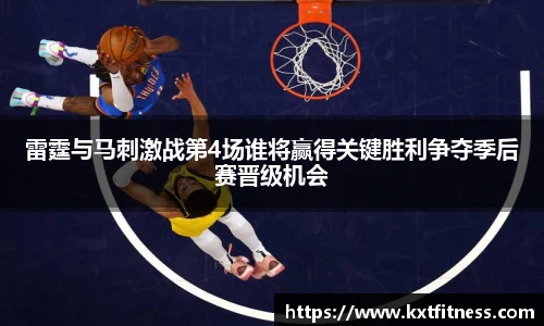 雷霆与马刺激战第4场谁将赢得关键胜利争夺季后赛晋级机会