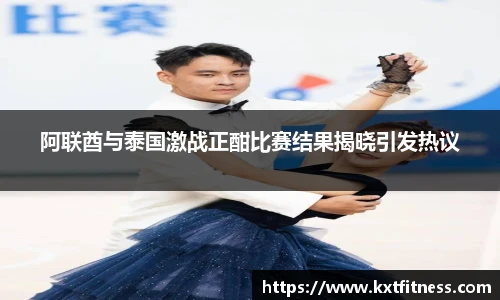 阿联酋与泰国激战正酣比赛结果揭晓引发热议